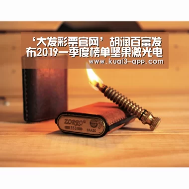 ‘大发彩票官网’胡润百富发布2019一季度榜单坚果激光电视再获认可“潜力独角兽”(图1) 大发彩票开奖查询
