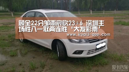 顾全22分邹雨宸砍23+6 深圳主场胜八一取两连胜‘大发彩票’(图3) 大发彩票走势分析