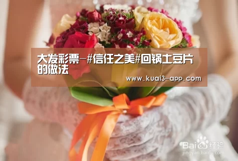 大发彩票-#信任之美#回锅土豆片的做法(图1) 大发彩票开奖查询