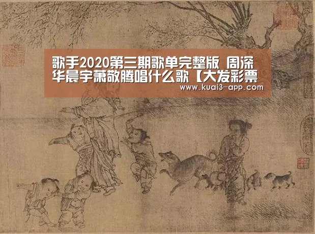 歌手2020第三期歌单完整版 周深华晨宇萧敬腾唱什么歌【大发彩票开奖查询】(图3) 大发彩票官网